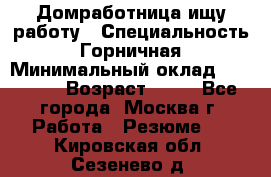 Домработница ищу работу › Специальность ­ Горничная › Минимальный оклад ­ 45 000 › Возраст ­ 45 - Все города, Москва г. Работа » Резюме   . Кировская обл.,Сезенево д.